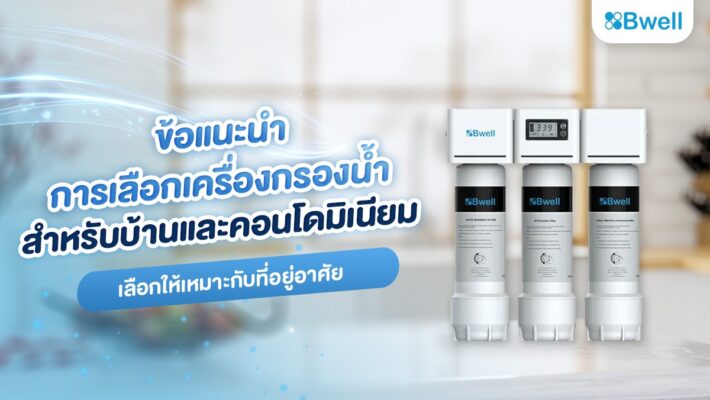 ข้อแนะนำการเลือกเครื่องกรองน้ำสำหรับบ้านและคอนโดมิเนียม เลือกให้เหมาะกับที่อยู่อาศัย