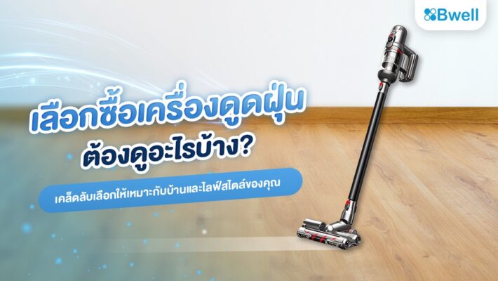 เลือกซื้อเครื่องดูดฝุ่นต้องดูอะไรบ้าง? เคล็ดลับเลือกให้เหมาะกับบ้านและไลฟ์สไตล์ของคุณ